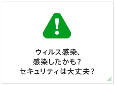 ウィルス感染、 感染したかも？ セキュリティは大丈夫？