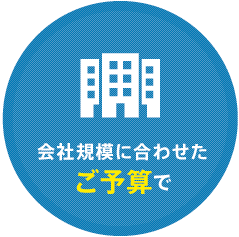 会社規模に合わせた ご予算で