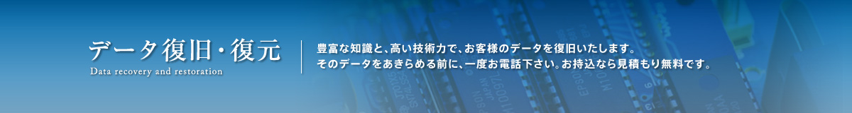 データ復旧・復元。豊富な知識と、高い技術力で、お客様のデータを復旧いたします。そのデータをあきらめる前に、一度お電話下さい。お持込なら見積もり無料です。