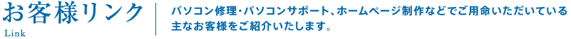 お客様リンク。パソコン修理・パソコンサポート、ホームページ制作などでご用命いただいている主なお客様をご紹介いたします。