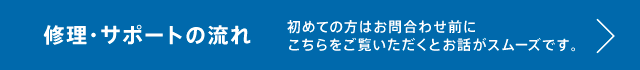 初めての方は、修理・サポートの流れをご一読ください